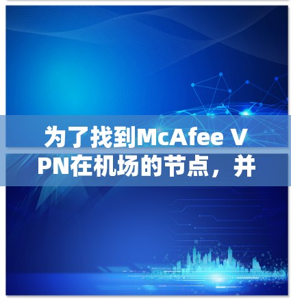 为了找到McAfee VPN在机场的节点，并推荐适合的高速网络连接，您可以按照以下步骤操作