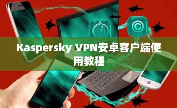 Kaspersky VPN安卓客户端使用教程