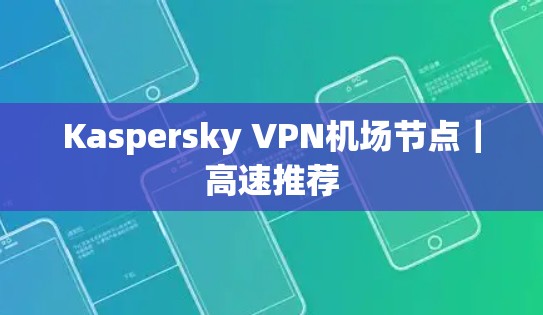 Kaspersky VPN机场节点｜高速推荐