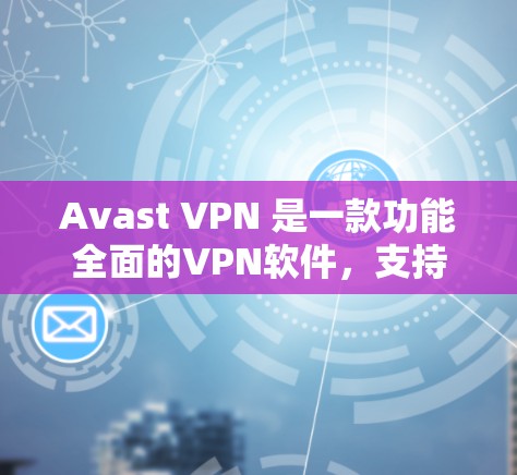 Avast VPN 是一款功能全面的VPN软件，支持端口选择、加密、防火墙、隐私设置等多种功能，适合个人用户和企业用户。以下是使用 Avast VPN 的详细步骤