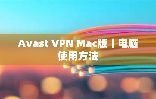 Avast VPN Mac版｜电脑使用方法