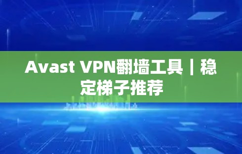 Avast VPN翻墙工具｜稳定梯子推荐