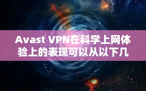 Avast VPN在科学上网体验上的表现可以从以下几个方面进行分析
