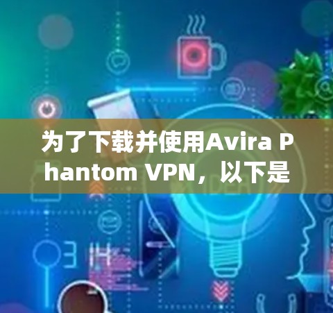 为了下载并使用Avira Phantom VPN，以下是一步-by-step的指南