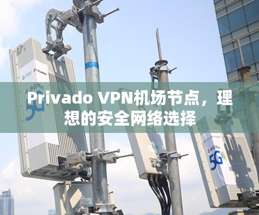Privado VPN机场节点，理想的安全网络选择