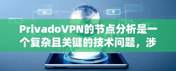 PrivadoVPN的节点分析是一个复杂且关键的技术问题，涉及多个方面。以下是对Privado节点分析的系统化总结