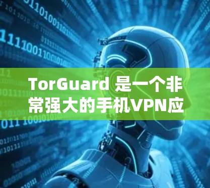 TorGuard 是一个非常强大的手机VPN应用，适合在手机上进行VPN设置和使用。以下是使用 TorGuard 安装和配置手机VPN的教程
