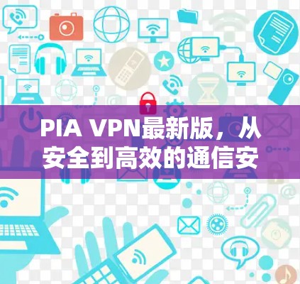 PIA VPN最新版，从安全到高效的通信安全解决方案
