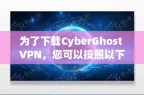 为了下载CyberGhost VPN，您可以按照以下步骤进行