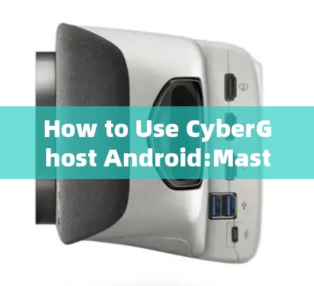 How to Use CyberGhost Android:Mastering Mobile File System