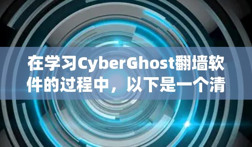 在学习CyberGhost翻墙软件的过程中,以下是一个清晰的步骤指南,帮助您理解和操作该软件 在学习CyberGhost翻墙软件的过程中,以下是一个清晰的步骤指南,帮助您理解和操作该软件