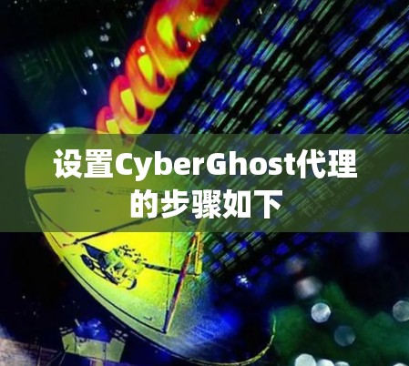设置CyberGhost代理的步骤如下