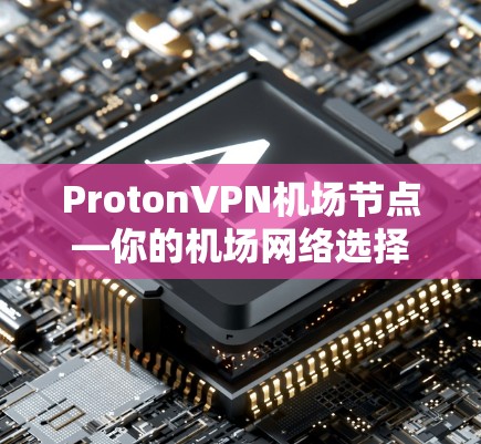 ProtonVPN机场节点—你的机场网络选择
