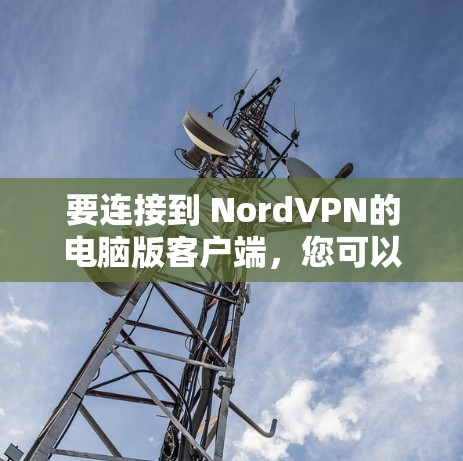 要连接到 NordVPN的电脑版客户端，您可以按照以下步骤进行操作
