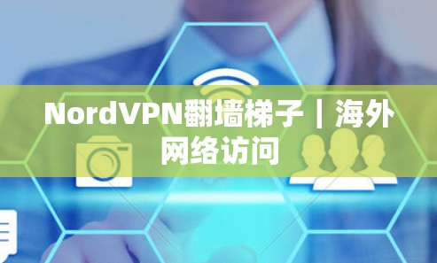 NordVPN翻墙梯子｜海外网络访问