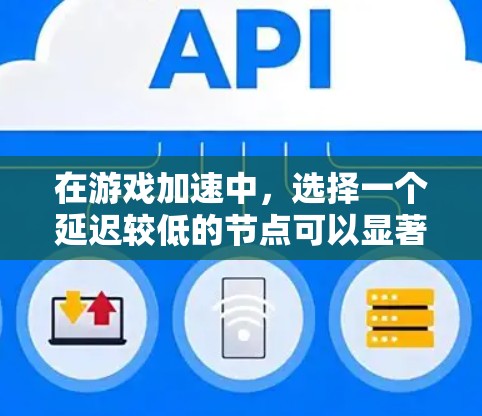 在游戏加速中，选择一个延迟较低的节点可以显著提升游戏的运行体验。以下是一些实用的建议和方法，帮助你选择低延迟的节点