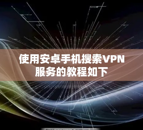 使用安卓手机搜索VPN服务的教程如下 使用安卓手机搜索VPN服务的教程如下