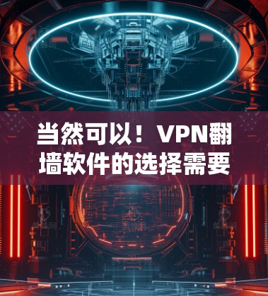 当然可以！VPN翻墙软件的选择需要根据你的需求和用途来决定。以下是一些功能稳定、易于使用的翻墙软件推荐