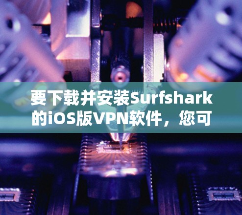 要下载并安装Surfshark的iOS版VPN软件，您可以按照以下步骤进行