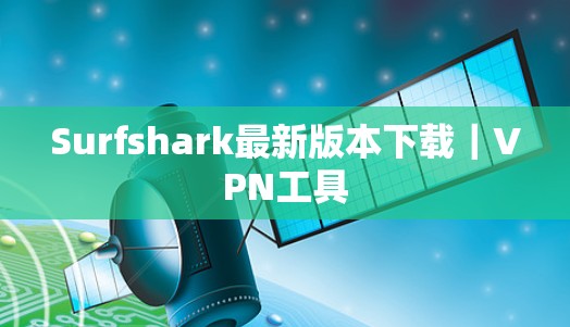Surfshark最新版本下载｜VPN工具