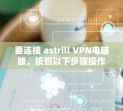 要连接 astrill VPN电脑版，按照以下步骤操作