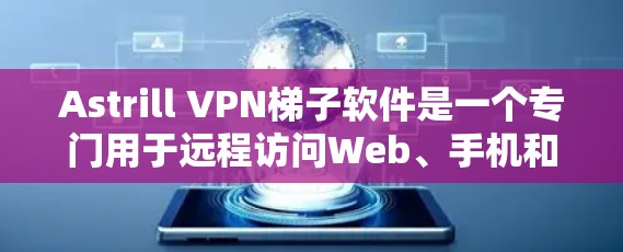 Astrill VPN梯子软件是一个专门用于远程访问Web、手机和其他设备的工具,旨在提供安全和便捷的访问方式。以下是关于Astrill VPN梯子软件的详细介绍 Astrill VPN梯子软件是一个专门用于远程访问Web、手机和其他设备的工具,旨在提供安全和便捷的访问方式。以下是关于Astrill VPN梯子软件的详细介绍