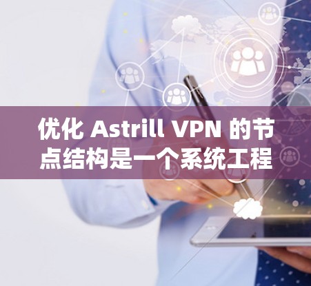 优化 Astrill VPN 的节点结构是一个系统工程，需要全面考虑资源分配、负载平衡、性能测试和持续优化等多方面因素。以下是一步步的优化指南