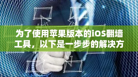 为了使用苹果版本的iOS翻墙工具，以下是一步步的解决方案