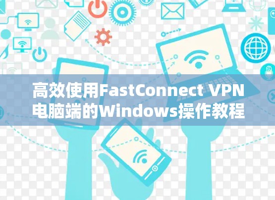 高效使用FastConnect VPN电脑端的Windows操作教程