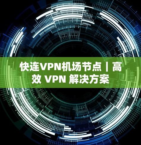 快连VPN机场节点|高效 VPN 解决方案 快连VPN机场节点|高效 VPN 解决方案