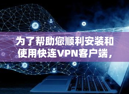 为了帮助您顺利安装和使用快连VPN客户端,以下是详细的步骤说明 为了帮助您顺利安装和使用快连VPN客户端,以下是详细的步骤说明