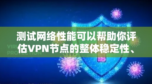 测试网络性能可以帮助你评估VPN节点的整体稳定性、延迟和带宽情况，以及其对实际使用的影响。以下是一些关于全球VPN网络测试的建议