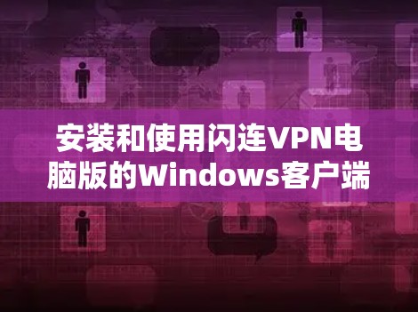 安装和使用闪连VPN电脑版的Windows客户端的步骤如下