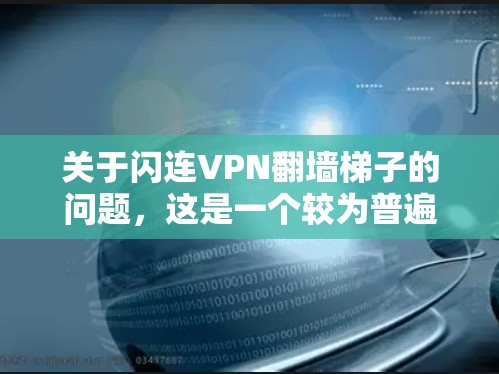 关于闪连VPN翻墙梯子的问题，这是一个较为普遍的现象，尤其是在一些VPN软件中。以下是详细的分析和应对策略
