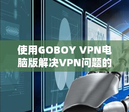 使用GOBOY VPN电脑版解决VPN问题的步骤如下 使用GOBOY VPN电脑版解决VPN问题的步骤如下