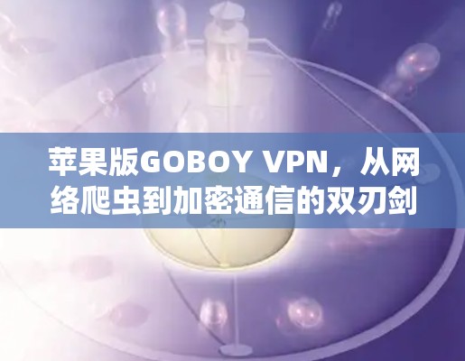 苹果版GOBOY VPN，从网络爬虫到加密通信的双刃剑