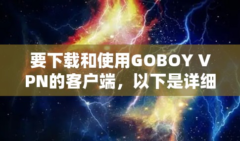 要下载和使用GOBOY VPN的客户端，以下是详细的步骤