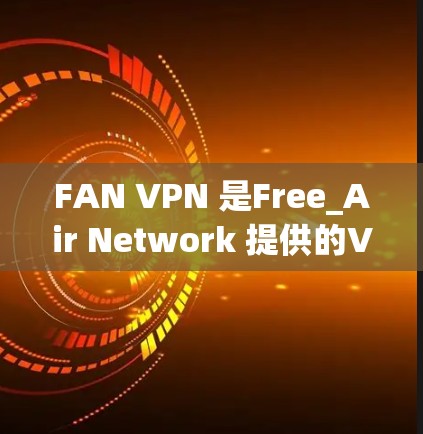 FAN VPN 是Free_Air Network 提供的VPN服务,用户可以通过 FAN VPN 连接到多个VPN服务。下面是使用 FAN VPN 科学上网的教程 FAN VPN 是Free_Air Network 提供的VPN服务,用户可以通过 FAN VPN 连接到多个VPN服务。下面是使用 FAN VPN 科学上网的教程