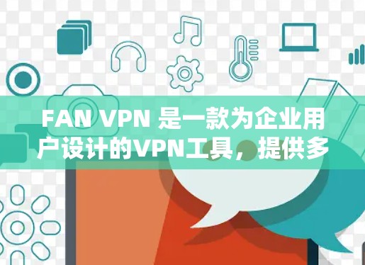 FAN VPN 是一款为企业用户设计的VPN工具，提供多种服务。如果你正在寻找最新版本的FAN VPN，以下是一些可靠的下载入口
