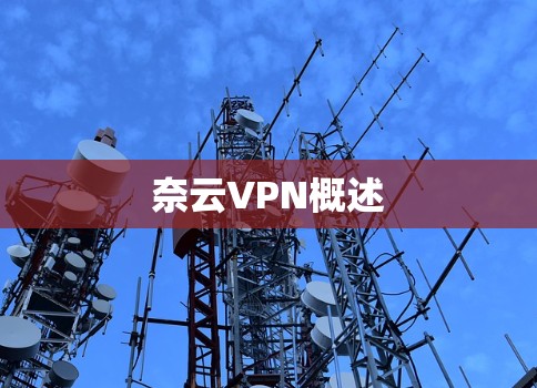 奈云VPN概述 奈云VPN概述
