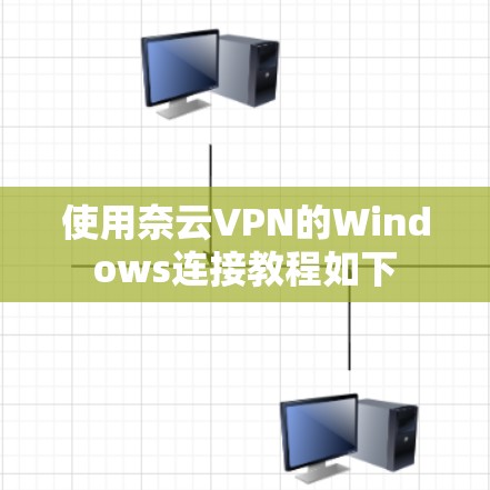 使用奈云VPN的Windows连接教程如下