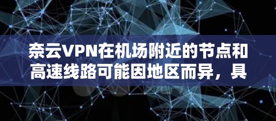 奈云VPN在机场附近的节点和高速线路可能因地区而异，具体情况取决于您所在的城市或机场。以下是一些建议性的信息，帮助您更好地了解奈云VPN在机场附近的使用情况