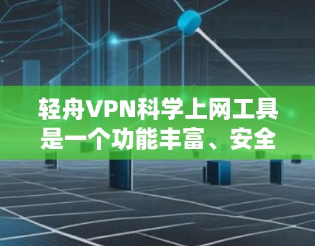 轻舟VPN科学上网工具是一个功能丰富、安全可靠的远程VPN服务，旨在为用户提供便捷的访问体验。以下是对该工具使用体验的系统总结