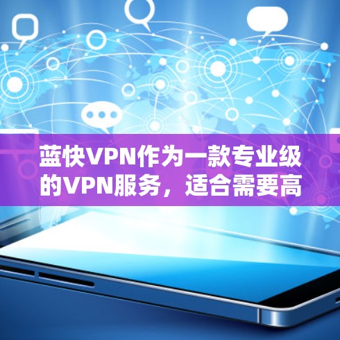 蓝快VPN作为一款专业级的VPN服务，适合需要高安全性和灵活配置的用户。以下是详细的使用步骤和注意事项
