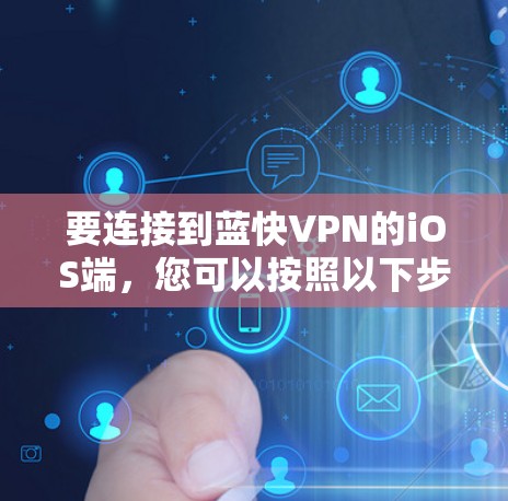 要连接到蓝快VPN的iOS端，您可以按照以下步骤操作