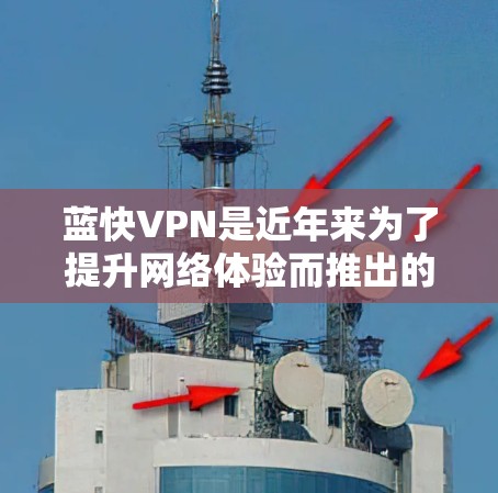蓝快VPN是近年来为了提升网络体验而推出的VPN服务，它提供多种功能，包括多点网络、多重速率、实时监控和流量控制。以下是关于蓝快VPN的一些关键点