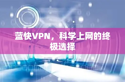 蓝快VPN,科学上网的终极选择 蓝快VPN,科学上网的终极选择