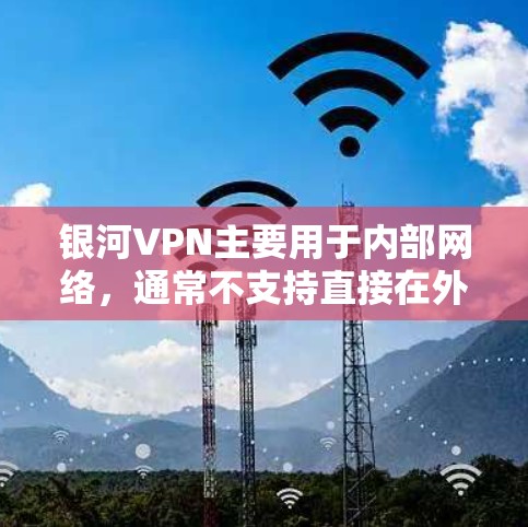 银河VPN主要用于内部网络，通常不支持直接在外网访问。如果你已经使用银河VPN，可以通过以下步骤访问外部服务器
