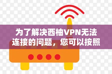 为了解决西柚VPN无法连接的问题，您可以按照以下步骤进行操作
