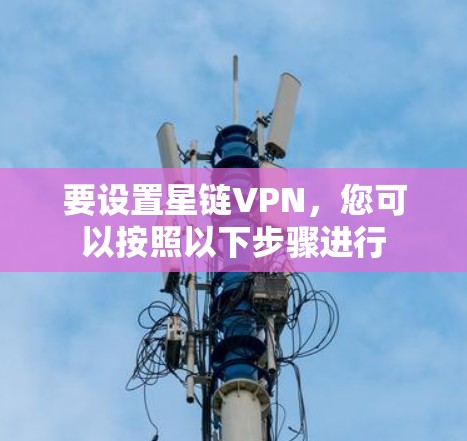 要设置星链VPN，您可以按照以下步骤进行